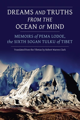 Dreams and Truths from the Ocean of Mind: Memoirs of Pema Lodoe, the Sixth Sogan Tulku of Tibet by Lodoe, Pema