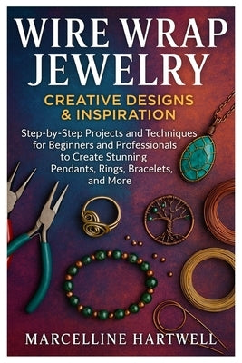 Wire Wrap Jewelry: Creative Designs & Inspiration: Step-By-Step Projects And Techniques For Beginners And Professionals To Create Stunning Pendants, R by Hartwell, Marcelline