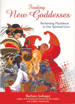 Finding New Goddesses: Reclaiming Playfulness in Our Spiritual Lives by Ardinger Ph. D., Barbara