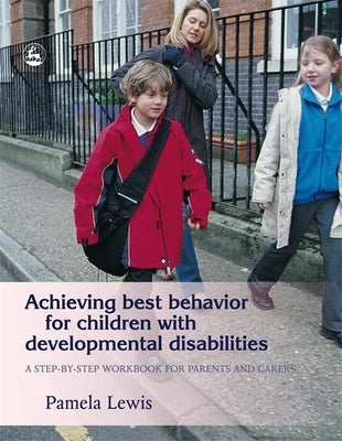 Achieving Best Behavior for Children with Developmental Disabilities: A Step-By-Step Workbook for Parents and Carers by Lewis, Pamela