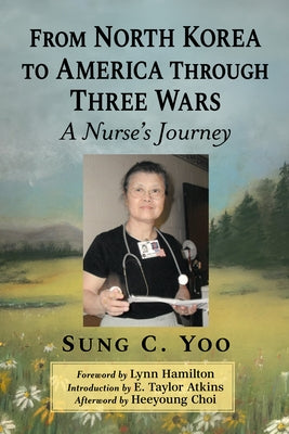 From North Korea to America Through Three Wars: A Nurse's Journey by Yoo, Sung C.