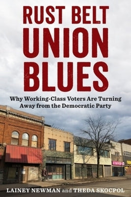 Rust Belt Union Blues: Why Working Class Voters Are Turning Away from the Democratic Party by Newman, Lainey