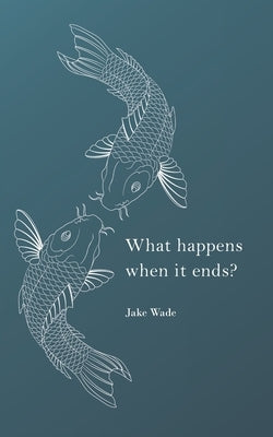 What happens when it ends? by Wade, Jake Kirk
