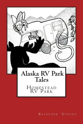 Alaska RV Park Tales: The Homestead RV Park by Utecht, Kathleen M.