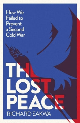The Lost Peace: How We Failed to Prevent a Second Cold War by Sakwa, Richard