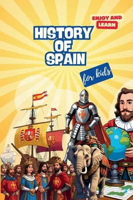 The History of Spain for Kids: The History of Spain for Kids: An Epic Journey Through Time. A Fun Educational Book about Spanish Explorers, Kings, Anc by Love-Hills, Angela
