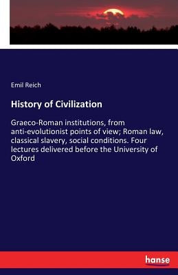 History of Civilization: Graeco-Roman institutions, from anti-evolutionist points of view; Roman law, classical slavery, social conditions. Four lectu by Reich, Emil