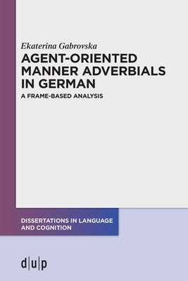 Agent-Oriented Manner Adverbials in German: A Frame-Based Analysis by Gabrovska, Ekaterina