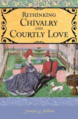 Rethinking Chivalry and Courtly Love by Wollock, Jennifer