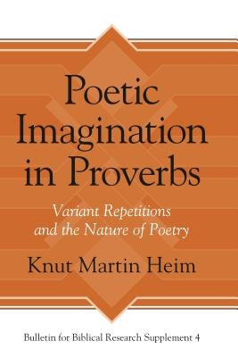 Poetic Imagination in Proverbs: Variant Repetitions and the Nature of Poetry by Heim, Knut Martin