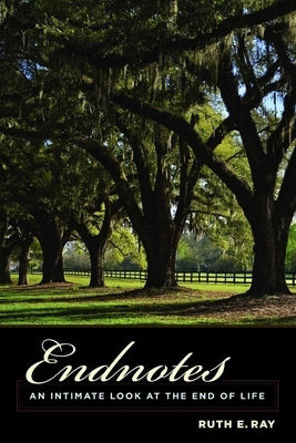 Endnotes: An Intimate Look at the End of Life by Ray, Ruth