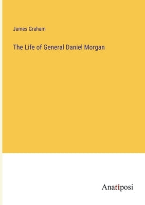The Life of General Daniel Morgan by Graham, James