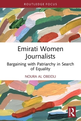 Emirati Women Journalists: Bargaining with Patriarchy in Search of Equality by Al Obeidli, Noura