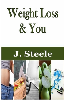 Weight Loss & You: How to Start Losing Weight by Steele, J.