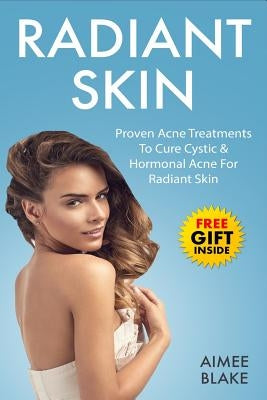 Radiant Skin - Acne Treatment Book: The Adult Acne Treatment Book With Proven Acne Remedies, Treatments To Cure Cystic & Hormonal Acne For Radiant Ski by Blake, Aimee