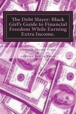 The Debt Slayer: Black Girl's Guide to Financial Freedom While Earning Extra Income. by Hayes, Addysen Brielle