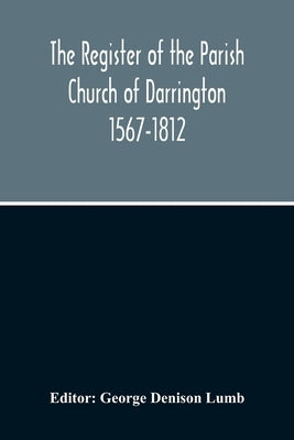 The Register Of The Parish Church Of Darrington 1567-1812 by Denison Lumb, George