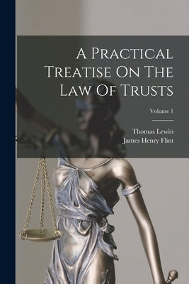 A Practical Treatise On The Law Of Trusts; Volume 1 by Lewin, Thomas