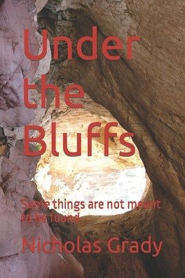 Under the Bluffs: Some things are not meant to be found by Grady, Nicholas