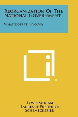 Reorganization of the National Government: What Does It Involve? by Meriam, Lewis