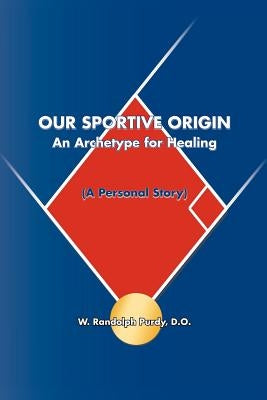 Our Sportive Origin: An Archetype for Healing (a Personal Story) by Purdy, D. O. W. Randolph
