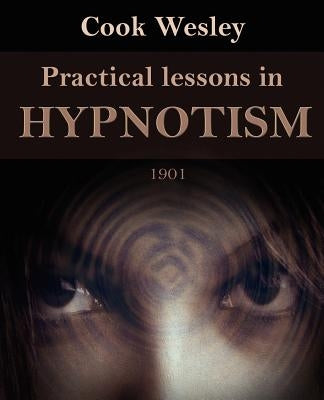Practical Lessons in Hypnotism by Cook, Wesley