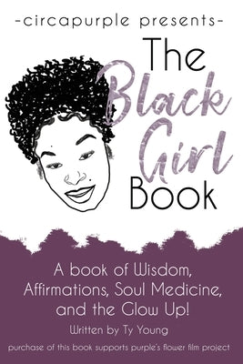 The Black Girl Book: A book of Wisdom, Affirmations, Soul Medicine, and the Glow Up! by Young, Ty