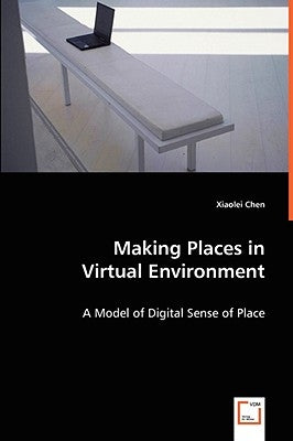 Making Places in Virtual Environment by Chen, Xiaolei