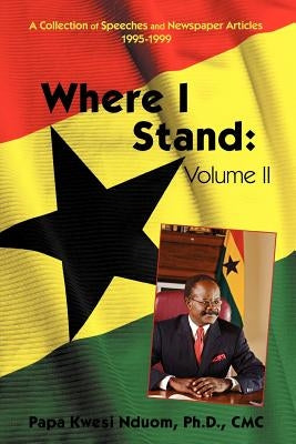 Where I Stand, Volume II: A Collection of Speeches, Essays, and Newspaper Articles, 1995-1999 by Nduom CMC, Papa Kwesi