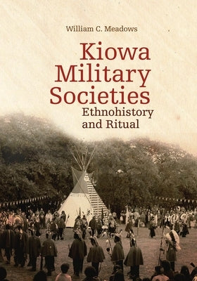 Kiowa Military Societies, 263: Ethnohistory and Ritual by Meadows, William C.