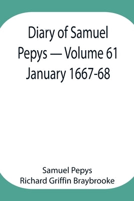Diary Of Samuel Pepys - Volume 61: January 1667-68 by Pepys Richard Griffin Braybrooke, Samuel