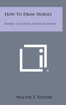 How to Draw Horses: Horses in Action, Horse Anatomy by Foster, Walter T.