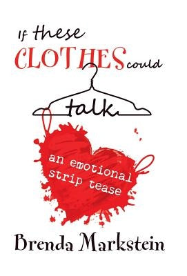 If These Clothes Could Talk: An Emotional Striptease by Markstein, Brenda
