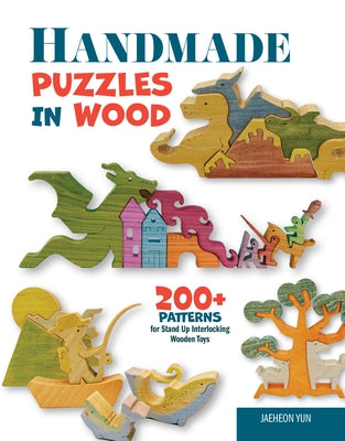 Handmade Puzzles in Wood: 200+ Patterns for Stand-Up Interlocking Wooden Toys by Yun, Jaeheon