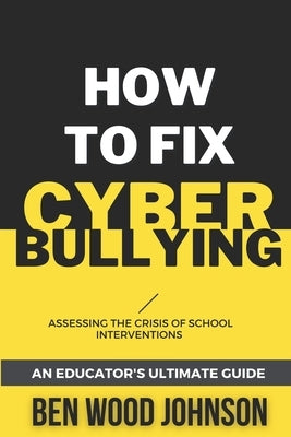 How to Fix Cyberbullying: Assessing the Crisis of School Interventions by Johnson, Ben Wood