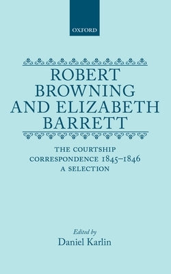 Robert Browning and Elizabeth Barrett: The Courtship Correspondence, 1845-1846: A Selection by Karlin, Daniel