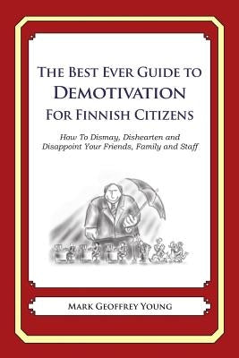 The Best Ever Guide to Demotivation for Finnish Citizens: How To Dismay, Dishearten and Disappoint Your Friends, Family and Staff by DeBartolo, Dick
