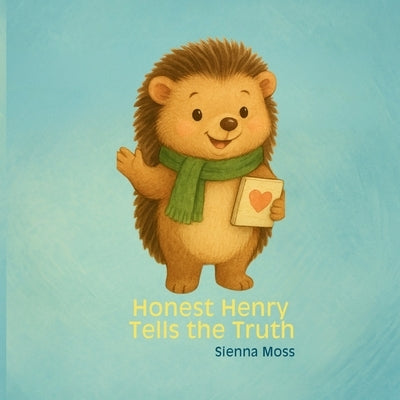 Honest Henry Tells the Truth: A Heartwarming Children's Book About Telling the Truth, Honesty, and Building Character for Ages 3-5 by Moss, Sienna