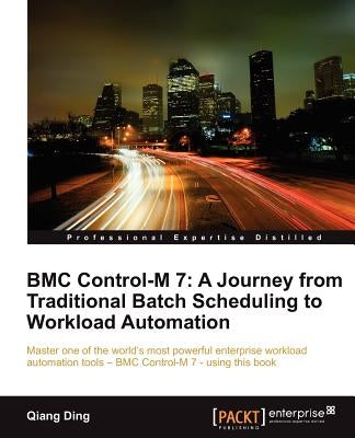 Bmc Control-M 7: A Journey from Traditional Batch Scheduling to Workload Automation by Ding, Qiang