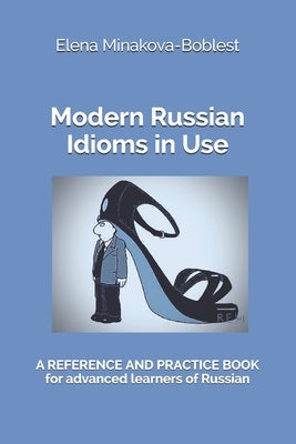 Modern Russian Idioms in Use: A Reference and Practice Book for Advanced Learners of Russian by Minakova-Boblest, Elena
