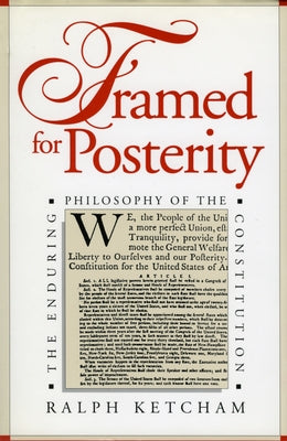 Framed for Posterity: The Enduring Philosophy of the Constitution by Ketcham, Ralph