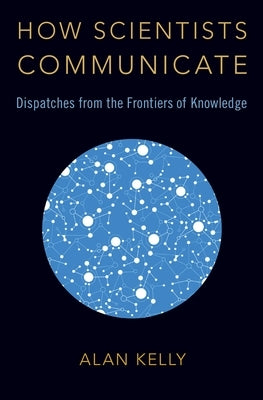 How Scientists Communicate by Kelly, Alan
