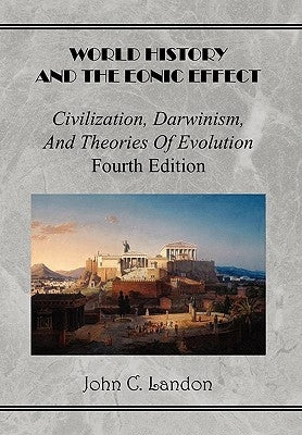 World History And the Eonic Effect: Civilization, Darwinism, and Theories of Evolution Fourth Edition by Landon, John C.