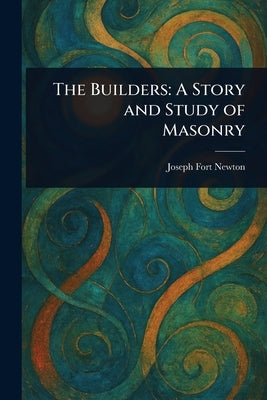 The Builders: A Story and Study of Masonry by Newton, Joseph Fort