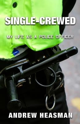 Single-Crewed: My Life as a Police Officer by Heasman, Andrew