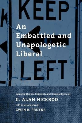 An Embattled and Unapologetic Liberal: Selected Opinion Editorials and Commentaries of G. Alan Hickrod by Hickrod, G. Alan