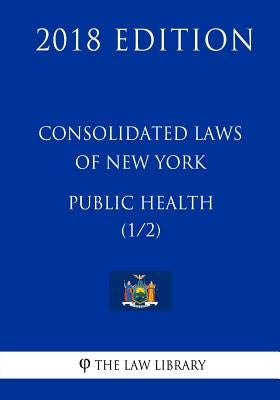 Consolidated Laws of New York - Public Health (1/2) (2018 Edition) by The Law Library