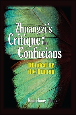 Zhuangzi's Critique of the Confucians: Blinded by the Human by Chong, Kim-Chong
