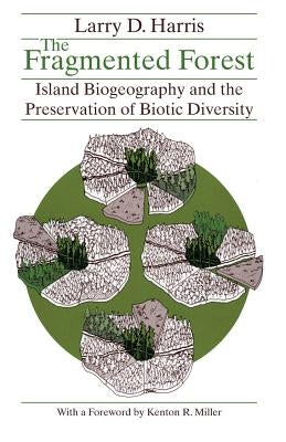The Fragmented Forest: Island Biogeography Theory and the Preservation of Biotic Diversity by Harris, Larry D.