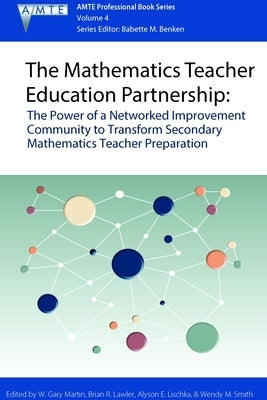 The Mathematics Teacher Education Partnership: The Power of a Networked Improvement Community to Transform Secondary Mathematics Teacher Preparation by Martin, W. Gary